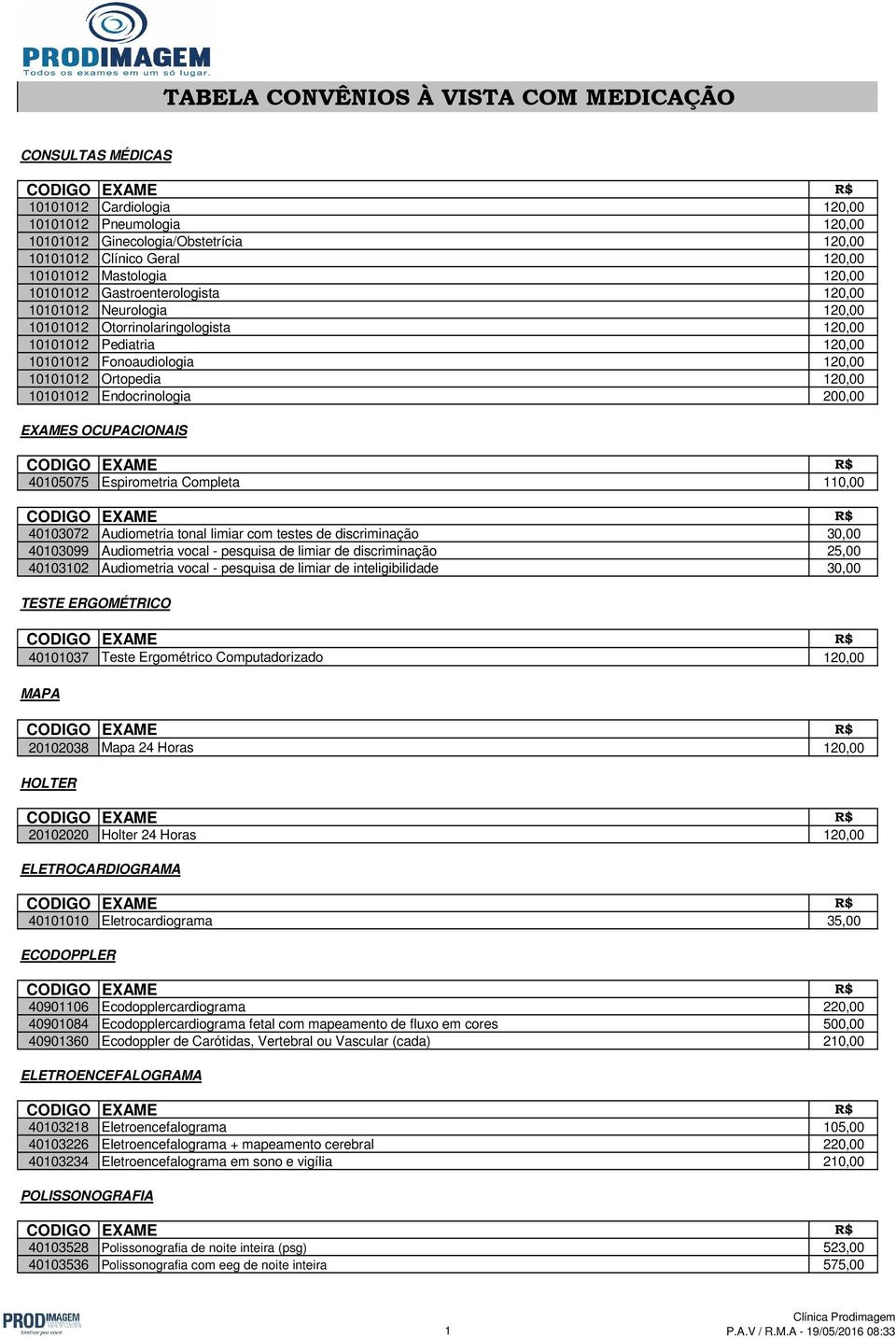 120,00 10101012 Endocrinologia 200,00 EXAMES OCUPACIONAIS 40105075 Espirometria Completa 110,00 40103072 Audiometria tonal limiar com testes de discriminação 30,00 40103099 Audiometria vocal -