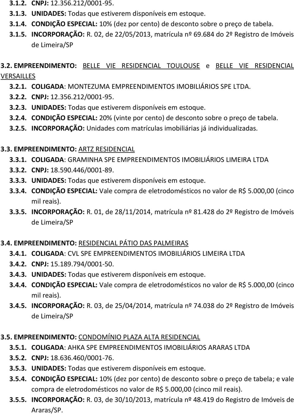 3.2.2. CNPJ: 12.356.212/0001-95. 3.2.3. UNIDADES: Todas que estiverem disponíveis em estoque. 3.2.4. CONDIÇÃO ESPECIAL: 20% (vinte por cento) de desconto sobre o preço de tabela. 3.2.5. INCORPORAÇÃO: Unidades com matrículas imobiliárias já individualizadas.