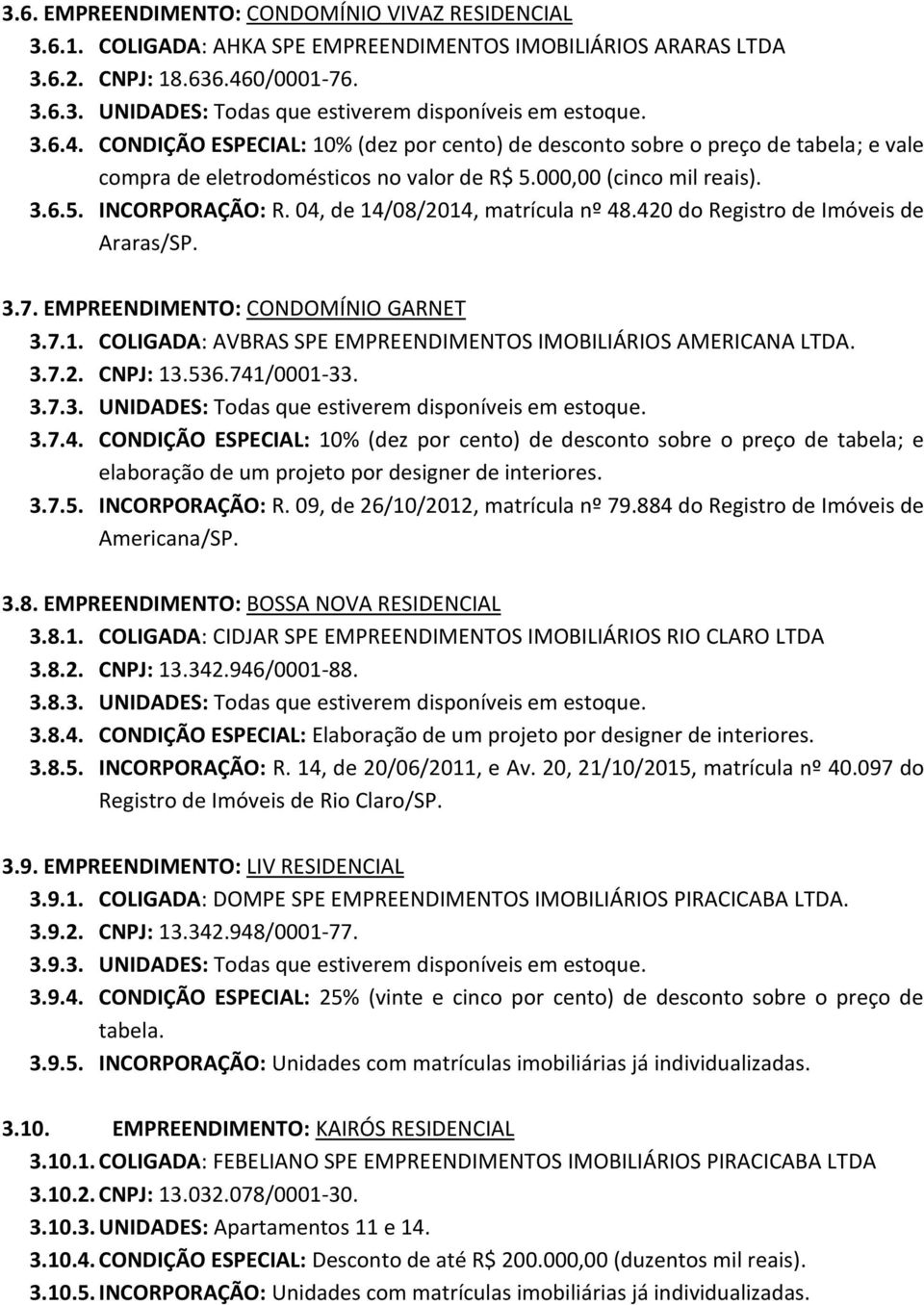 04, de 14/08/2014, matrícula nº 48.420 do Registro de Imóveis de Araras/SP. 3.7. EMPREENDIMENTO: CONDOMÍNIO GARNET 3.7.1. COLIGADA: AVBRAS SPE EMPREENDIMENTOS IMOBILIÁRIOS AMERICANA LTDA. 3.7.2. CNPJ: 13.