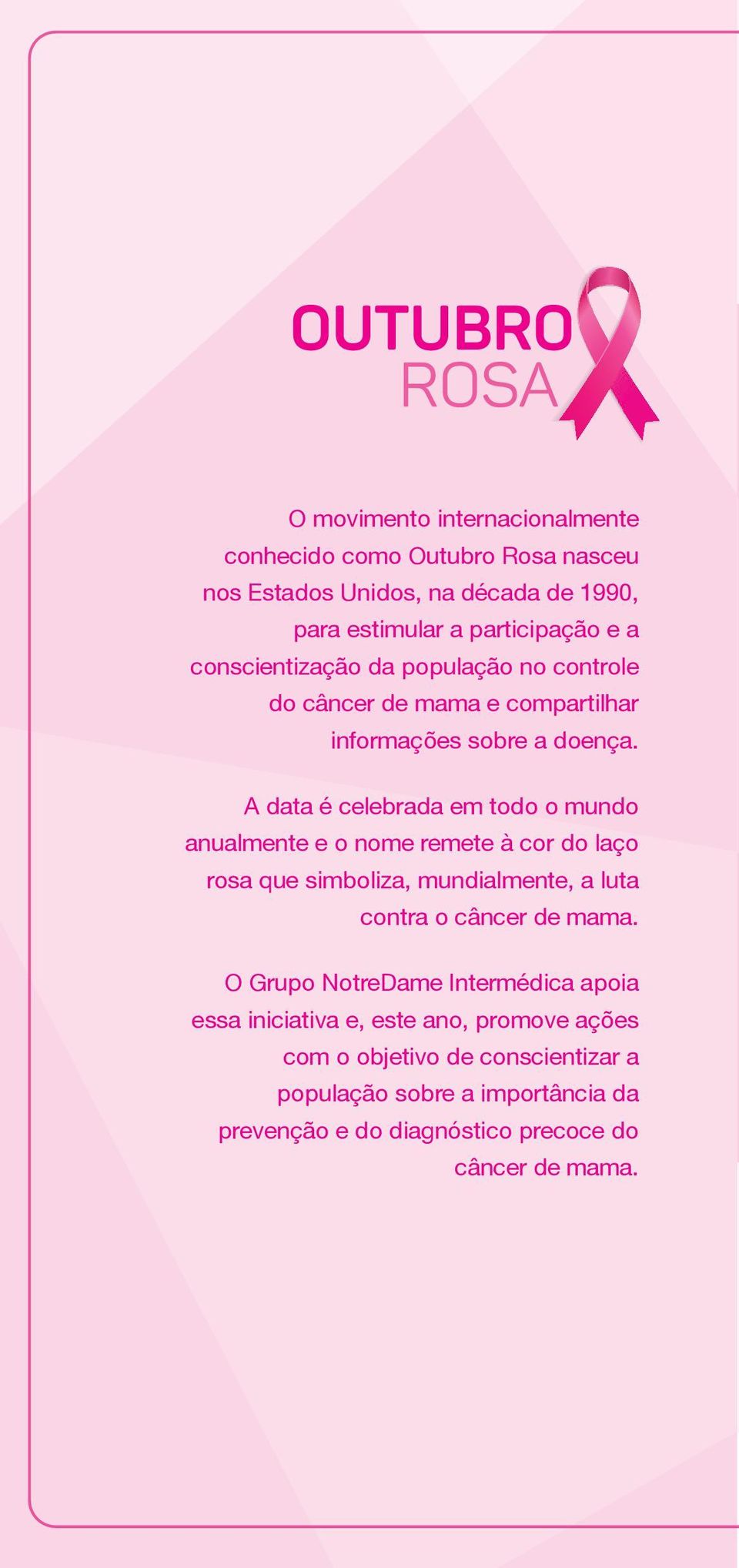 A data é celebrada em todo o mundo anualmente e o nome remete à cor do laço rosa que simboliza, mundialmente, a luta contra o câncer de mama.