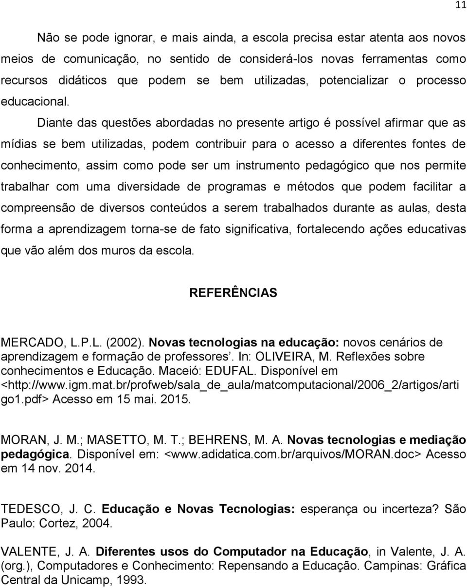 Diante das questões abordadas no presente artigo é possível afirmar que as mídias se bem utilizadas, podem contribuir para o acesso a diferentes fontes de conhecimento, assim como pode ser um