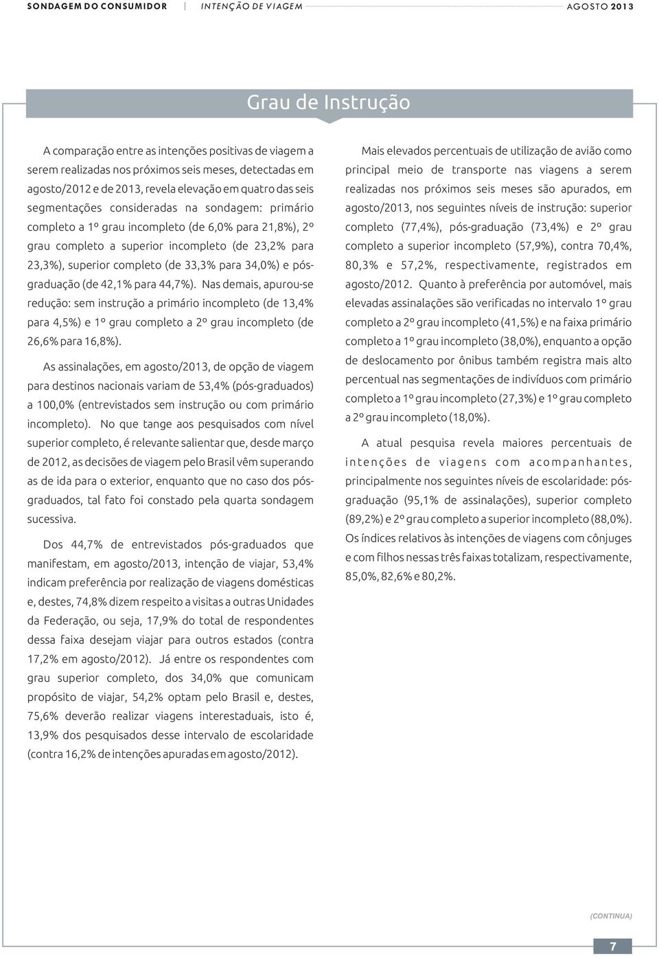 pósgraduação (de 42,1% para 44,7%). Nas demais, apurou-se redução: sem instrução a primário incompleto (de 13,4% para 4,5%) e 1º grau completo a 2º grau incompleto (de 26,6% para 16,8%).