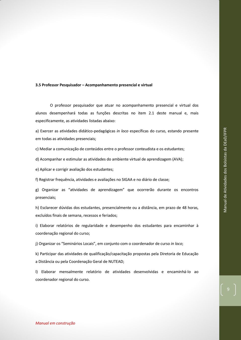 c) Mediar a comunicação de conteúdos entre o professor conteudista e os estudantes; d) Acompanhar e estimular as atividades do ambiente virtual de aprendizagem (AVA); e) Aplicar e corrigir avaliação