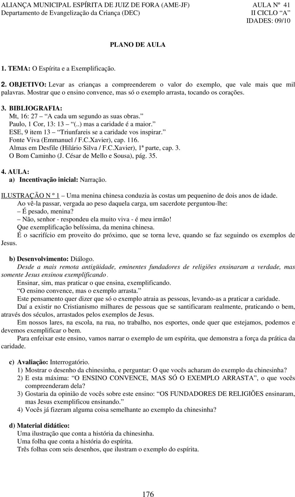 BIBLIOGRAFIA: Mt, 16: 27 A cada um segundo as suas obras. Paulo, 1 Cor, 13: 13 (..) mas a caridade é a maior. ESE, 9 item 13 Triunfareis se a caridade vos inspirar. Fonte Viva (Emmanuel / F.C.Xavier), cap.