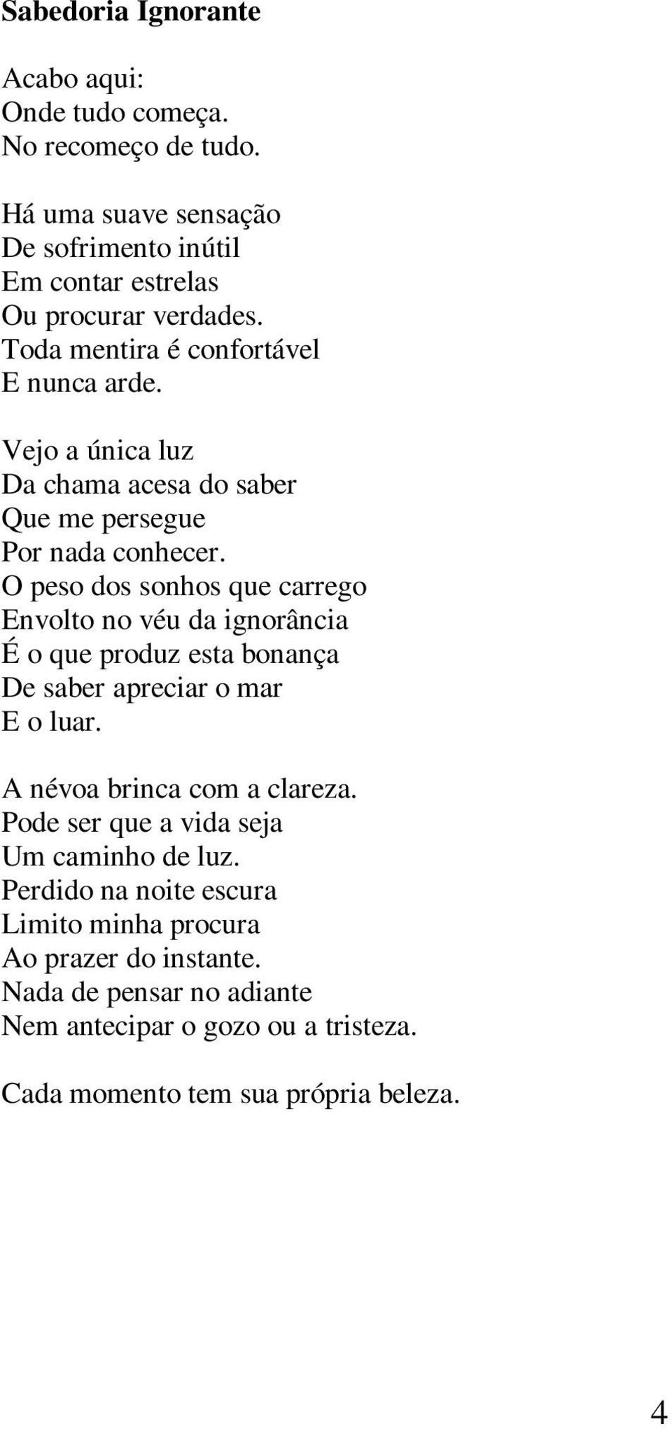 O peso dos sonhos que carrego Envolto no véu da ignorância É o que produz esta bonança De saber apreciar o mar E o luar. A névoa brinca com a clareza.