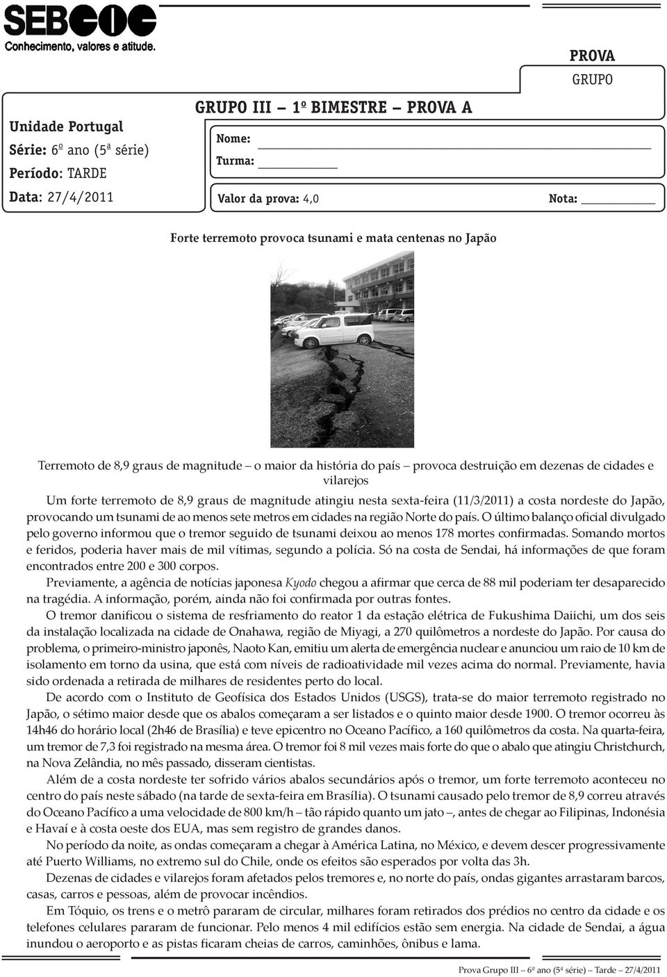 sexta-feira (11/3/2011) a costa nordeste do Japão, provocando um tsunami de ao menos sete metros em cidades na região Norte do país.