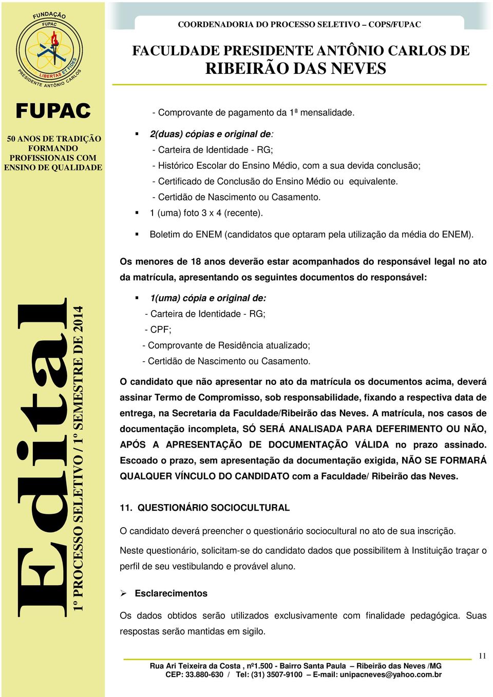 - Certidão de Nascimento ou Casamento. 1 (uma) foto 3 x 4 (recente). Boletim do ENEM (candidatos que optaram pela utilização da média do ENEM).