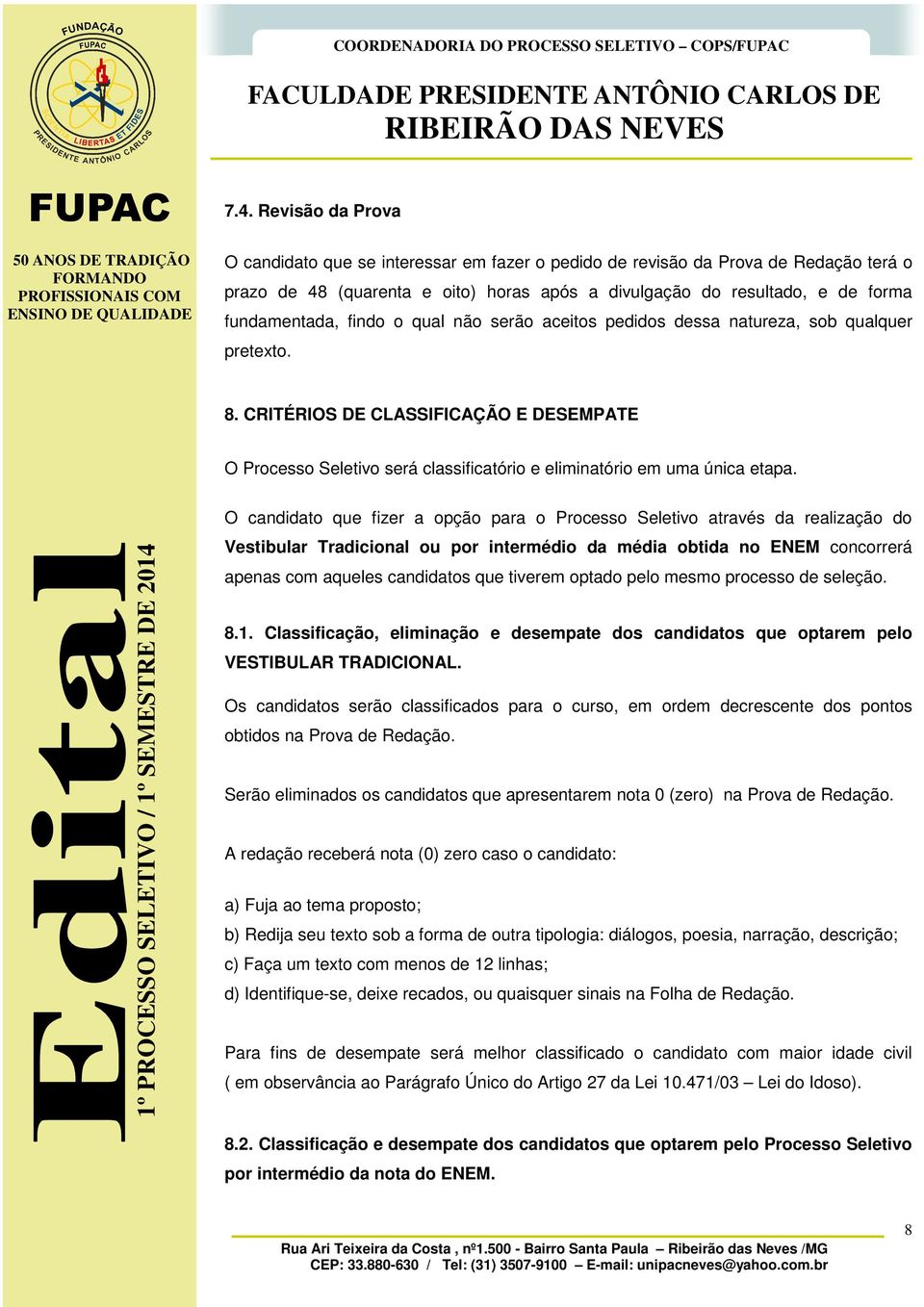 findo o qual não serão aceitos pedidos dessa natureza, sob qualquer pretexto. 8. CRITÉRIOS DE CLASSIFICAÇÃO E DESEMPATE O Processo Seletivo será classificatório e eliminatório em uma única etapa.