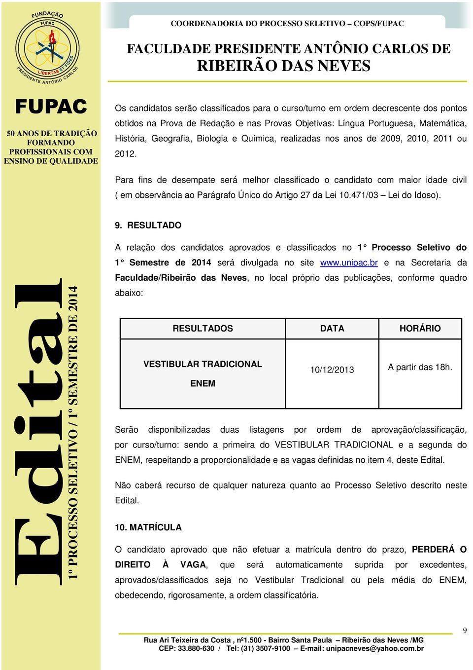 Para fins de desempate será melhor classificado o candidato com maior idade civil ( em observância ao Parágrafo Único do Artigo 27 da Lei 10.471/03 Lei do Idoso). 9.