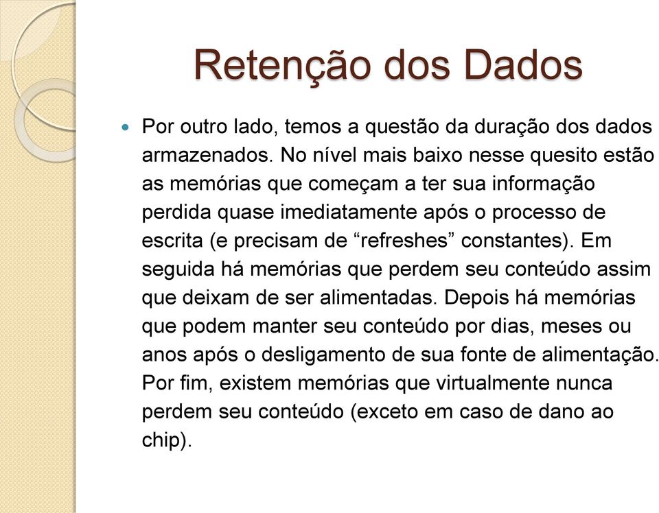 precisam de refreshes constantes). Em seguida há memórias que perdem seu conteúdo assim que deixam de ser alimentadas.