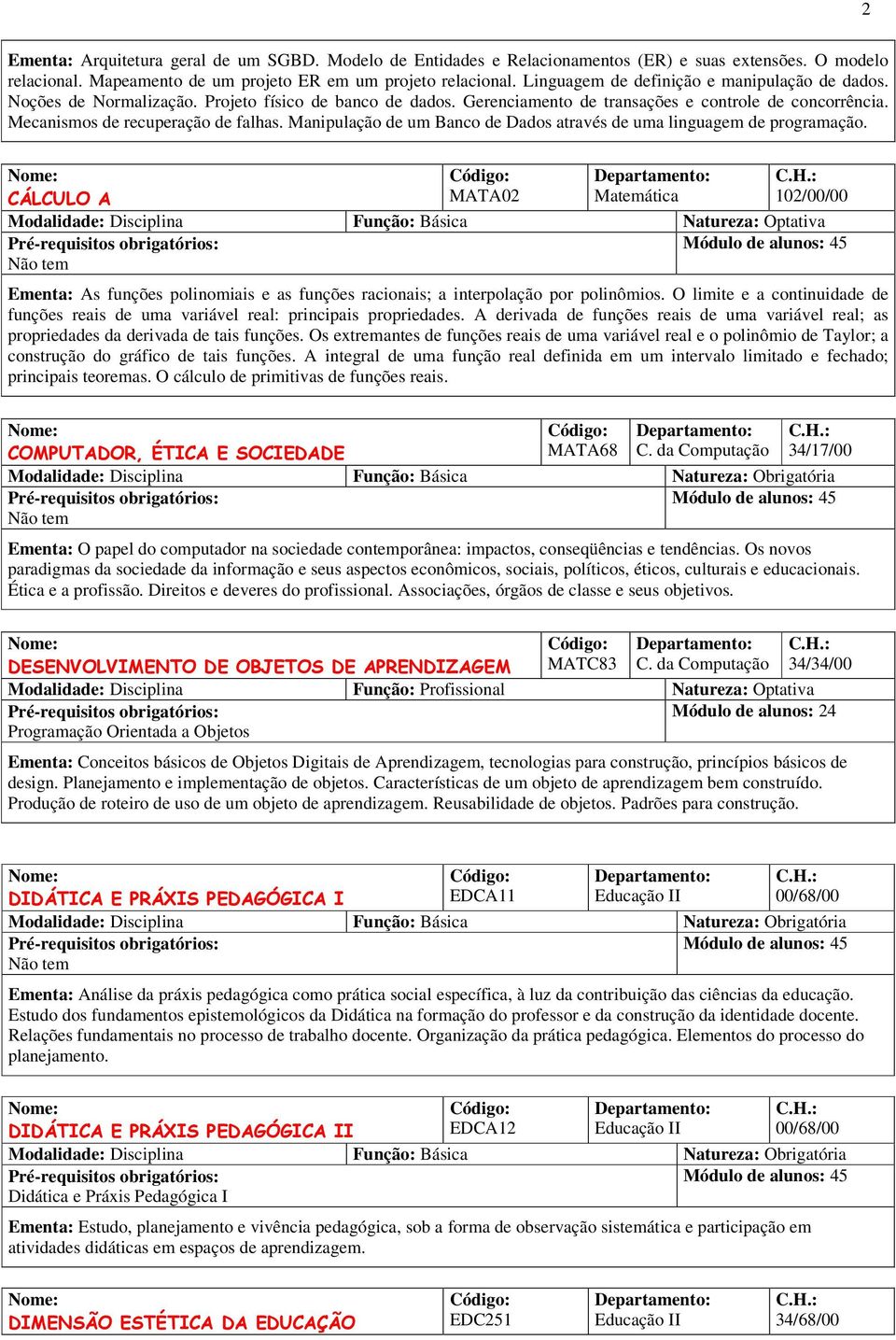 Manipulação de um Banco de Dados através de uma linguagem de programação. CÁLCULO A MATA02 Matemática 102/00/00 Ementa: As funções polinomiais e as funções racionais; a interpolação por polinômios.