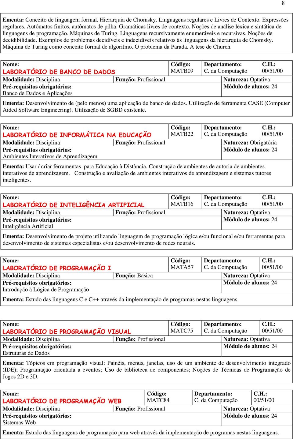 Exemplos de problemas decidíveis e indecidíveis relativos às linguagens da hierarquia de Chomsky. Máquina de Turing como conceito formal de algoritmo. O problema da Parada. A tese de Church.