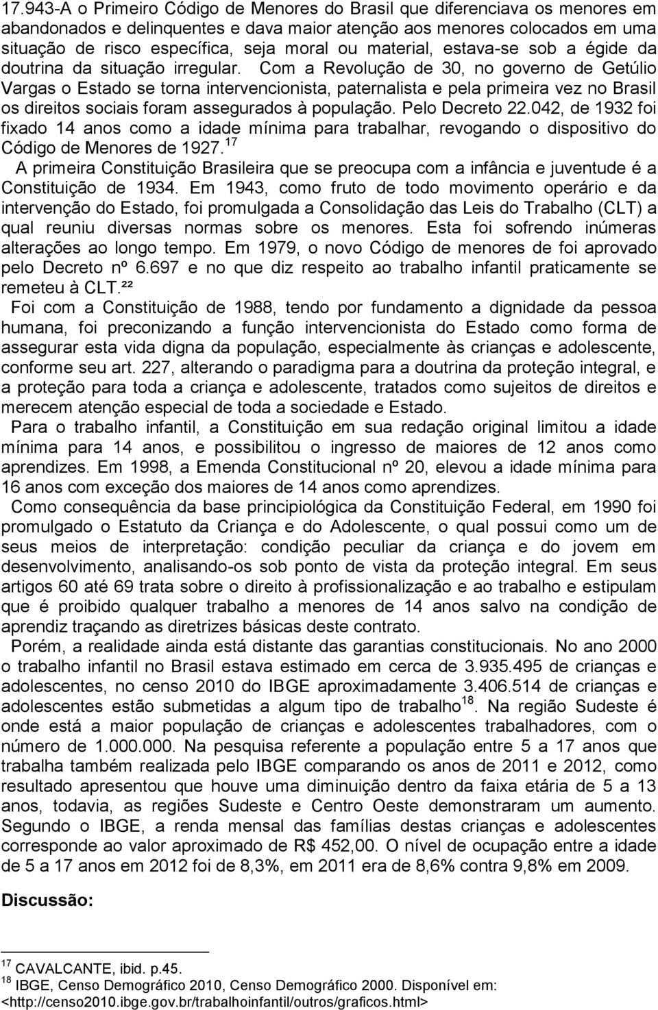 Com a Revolução de 30, no governo de Getúlio Vargas o Estado se torna intervencionista, paternalista e pela primeira vez no Brasil os direitos sociais foram assegurados à população. Pelo Decreto 22.