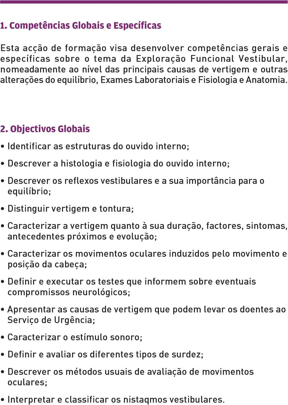 Objectivos Globais Identificar as estruturas do ouvido interno; Descrever a histologia e fisiologia do ouvido interno; Descrever os reflexos vestibulares e a sua importância para o equilíbrio;