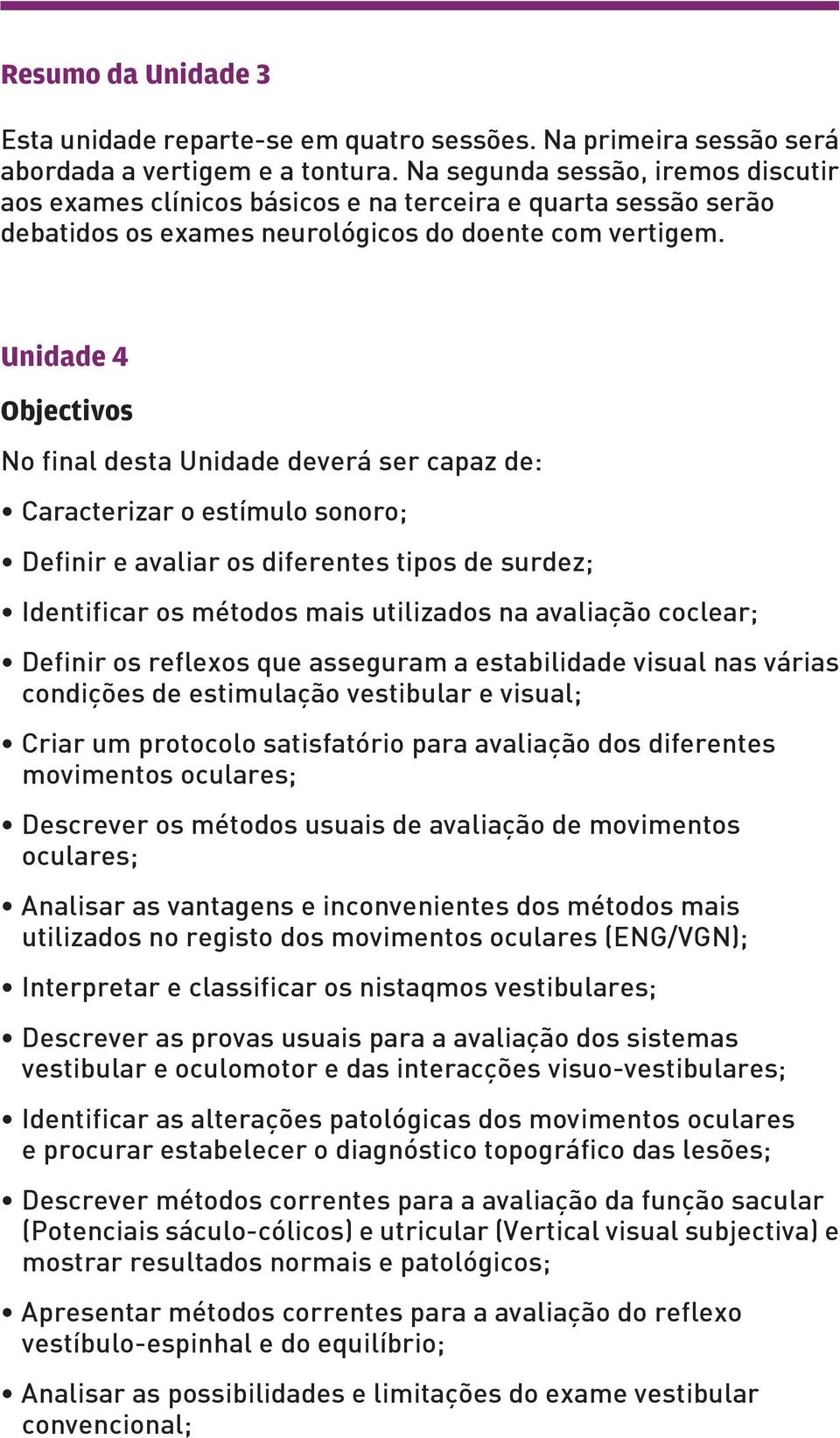 Unidade 4 Objectivos No final desta Unidade deverá ser capaz de: Caracterizar o estímulo sonoro; Definir e avaliar os diferentes tipos de surdez; Identificar os métodos mais utilizados na avaliação