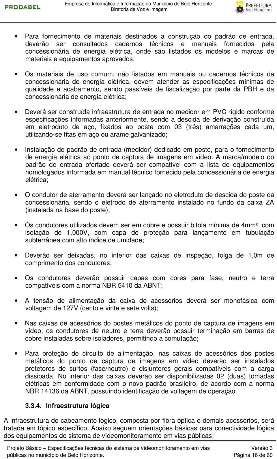 especificações mínimas de qualidade e acabamento, sendo passíveis de fiscalização por parte da PBH e da concessionária de energia elétrica; Deverá ser construída infraestrutura de entrada no medidor