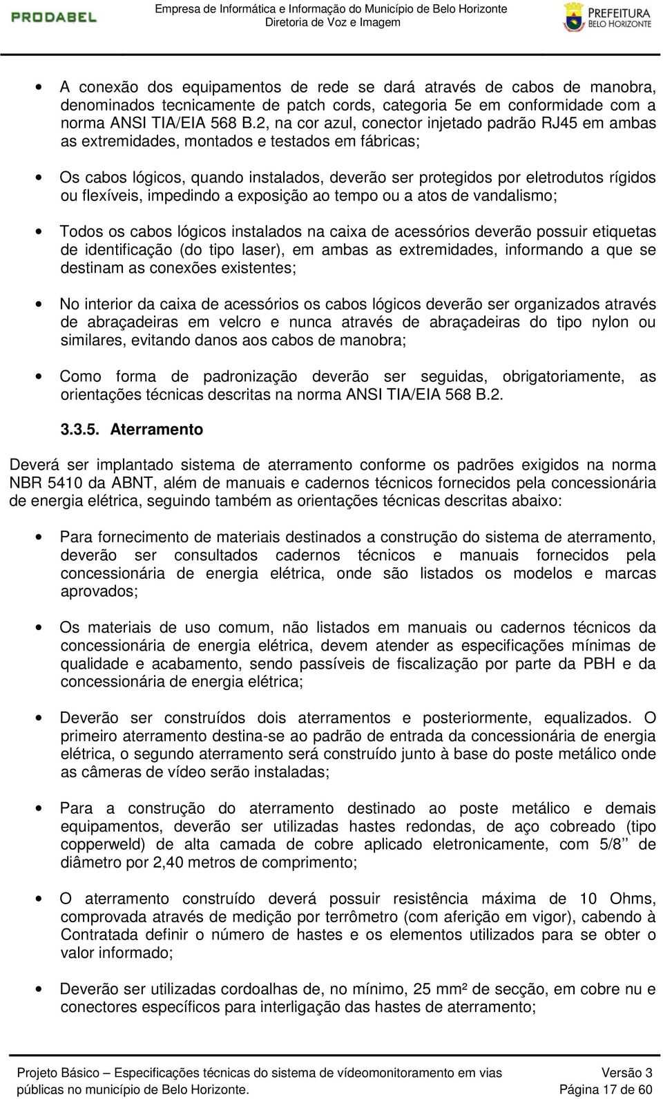 flexíveis, impedindo a exposição ao tempo ou a atos de vandalismo; Todos os cabos lógicos instalados na caixa de acessórios deverão possuir etiquetas de identificação (do tipo laser), em ambas as