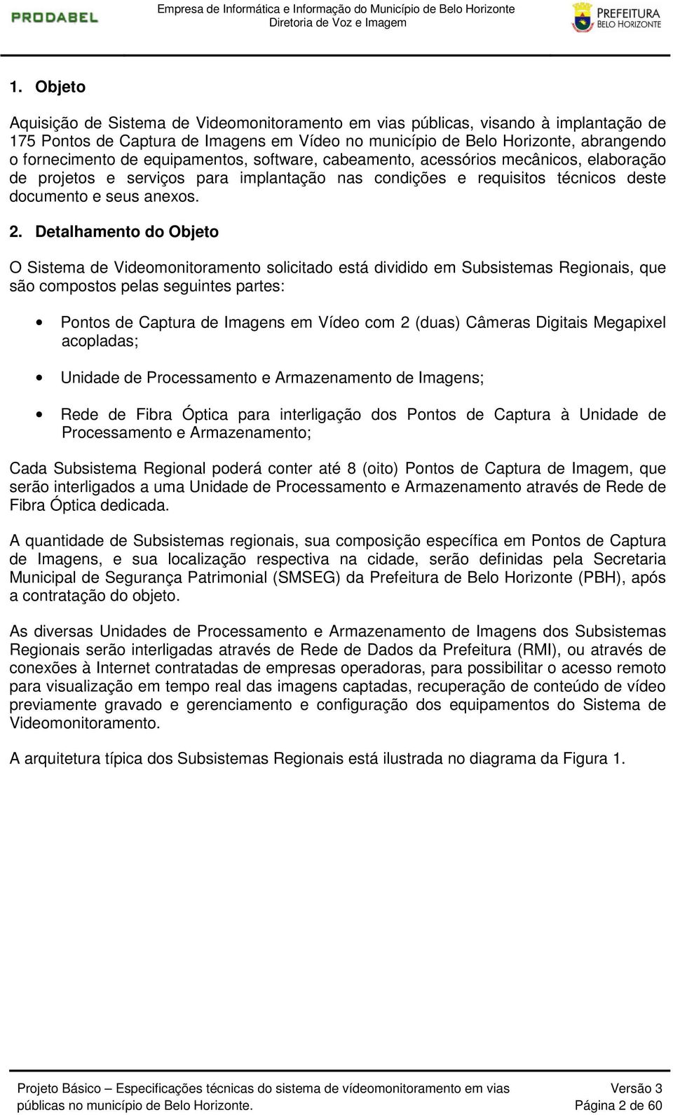 Detalhamento do Objeto O Sistema de Videomonitoramento solicitado está dividido em Subsistemas Regionais, que são compostos pelas seguintes partes: Pontos de Captura de Imagens em Vídeo com 2 (duas)