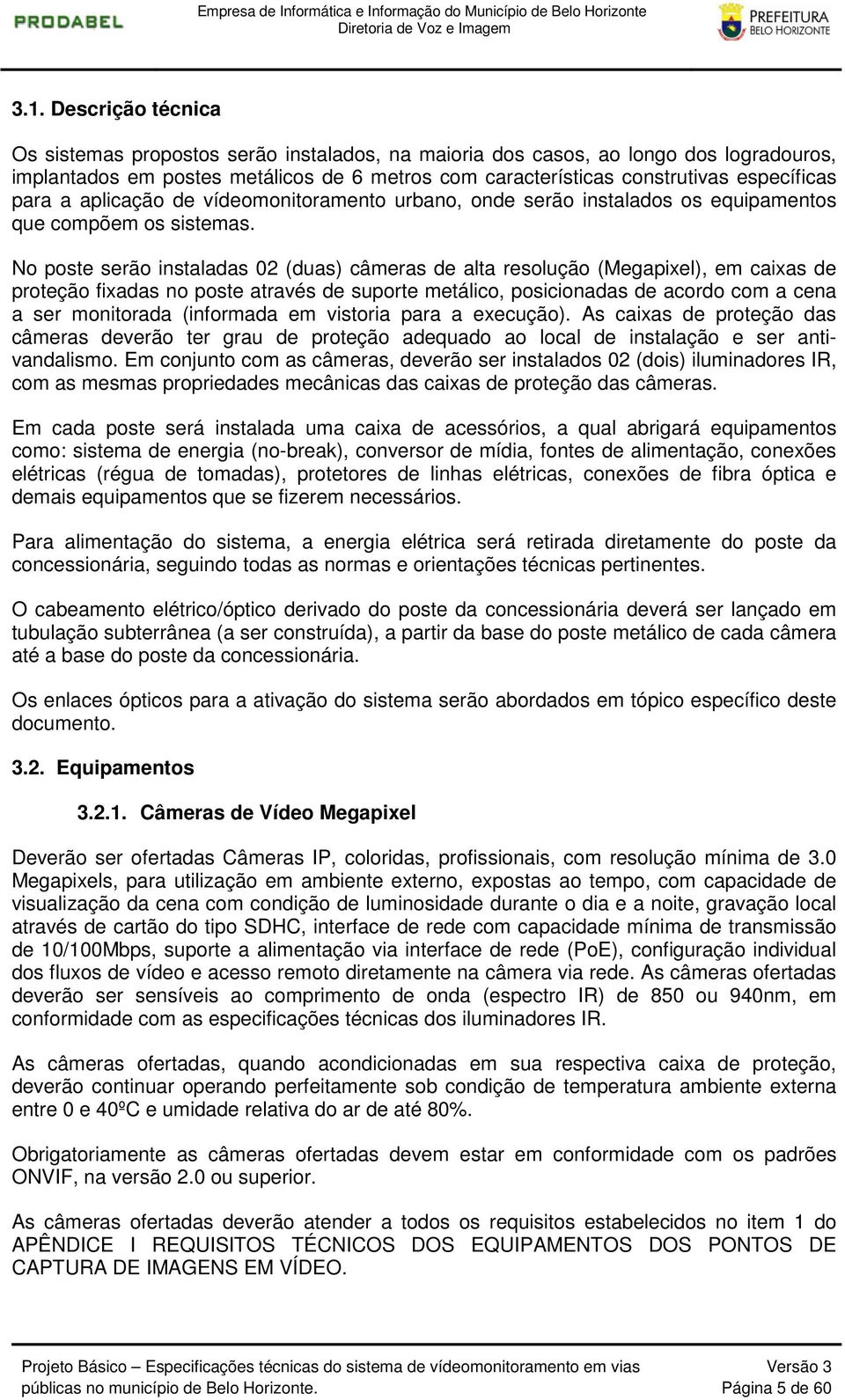 No poste serão instaladas 02 (duas) câmeras de alta resolução (Megapixel), em caixas de proteção fixadas no poste através de suporte metálico, posicionadas de acordo com a cena a ser monitorada