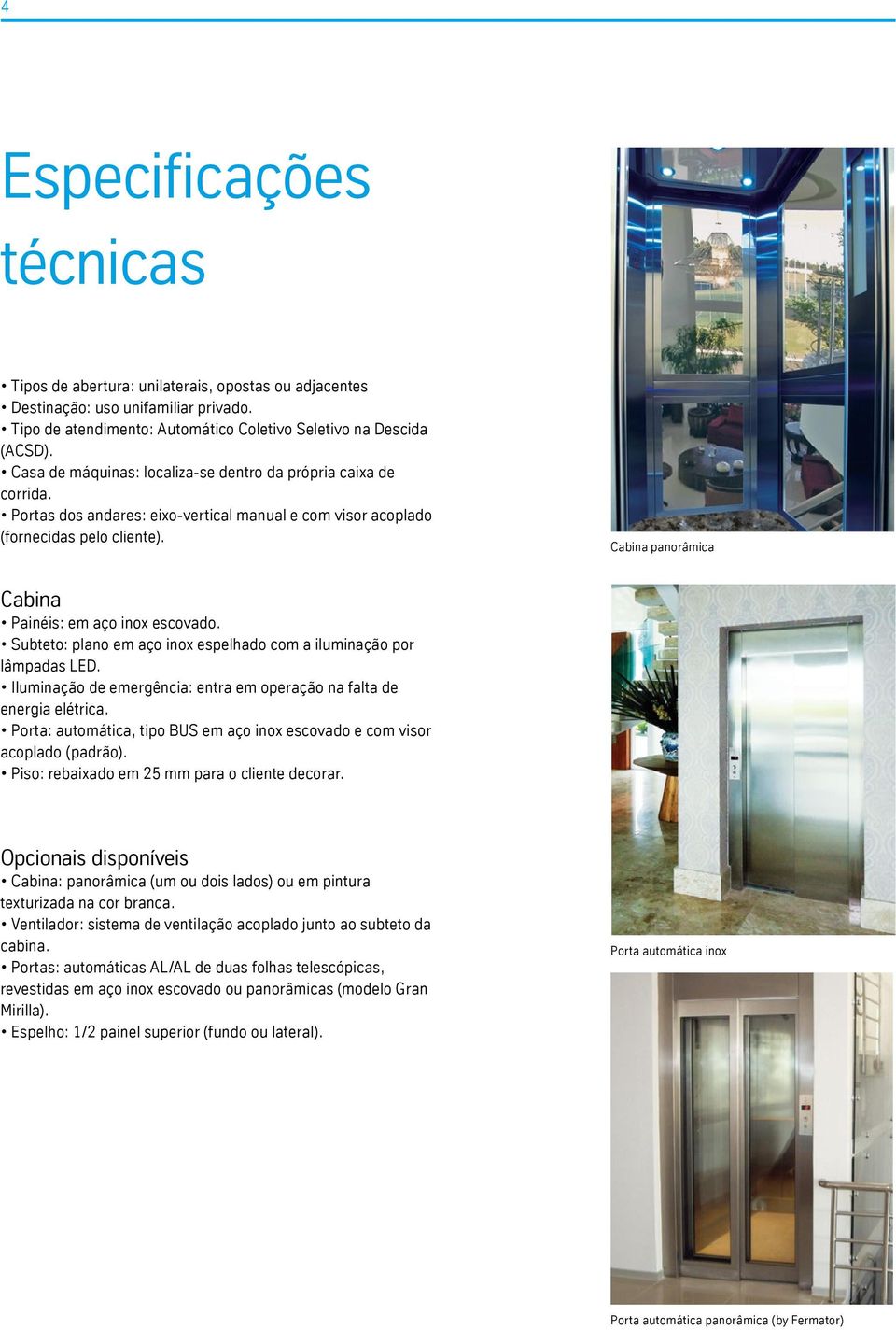 Cabina panorâmica Cabina Painéis: em aço inox escovado. Subteto: plano em aço inox espelhado com a iluminação por lâmpadas LED.