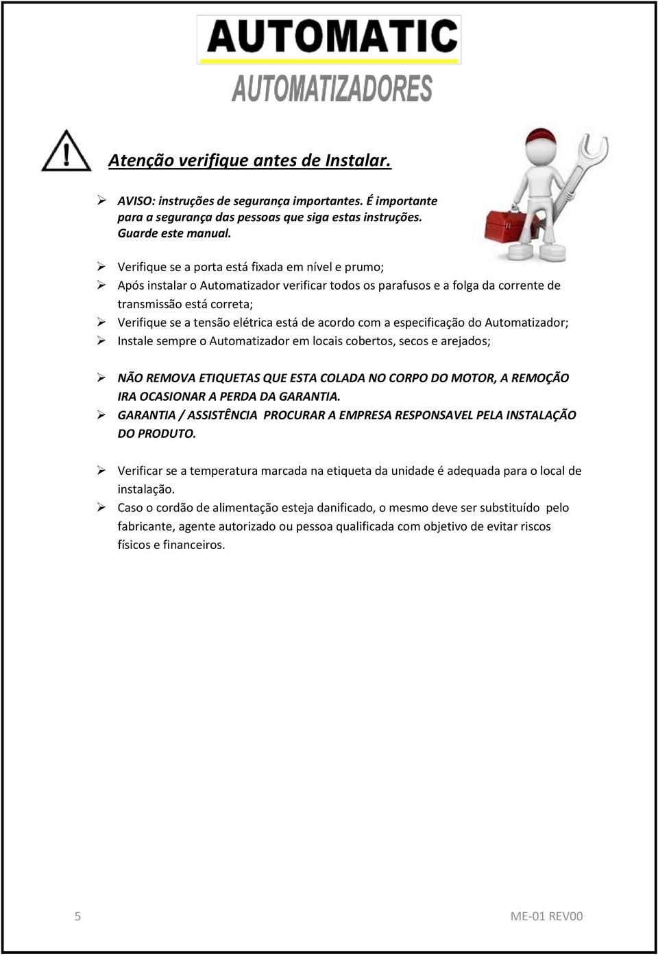 acordo com a especificação do Automatizador; Instale sempre o Automatizador em locais cobertos, secos e arejados; NÃO REMOVA ETIQUETAS QUE ESTA COLADA NO CORPO DO MOTOR, A REMOÇÃO IRA OCASIONAR A