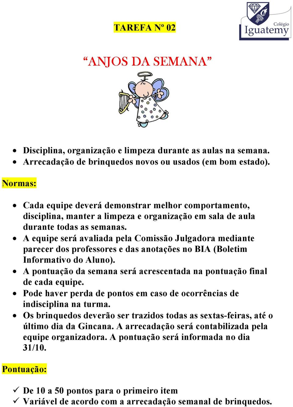 A equipe será avaliada pela Comissão Julgadora mediante parecer dos professores e das anotações no BIA (Boletim Informativo do Aluno).