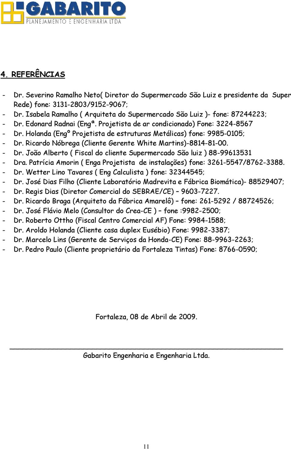 Holanda (Engº Projetista de estruturas Metálicas) fone: 9985-0105; - Dr. Ricardo Nóbrega (Cliente Gerente White Martins)-8814-81-00. - Dr. João Alberto ( Fiscal do cliente Supermercado São luiz ) 88-99613531 - Dra.