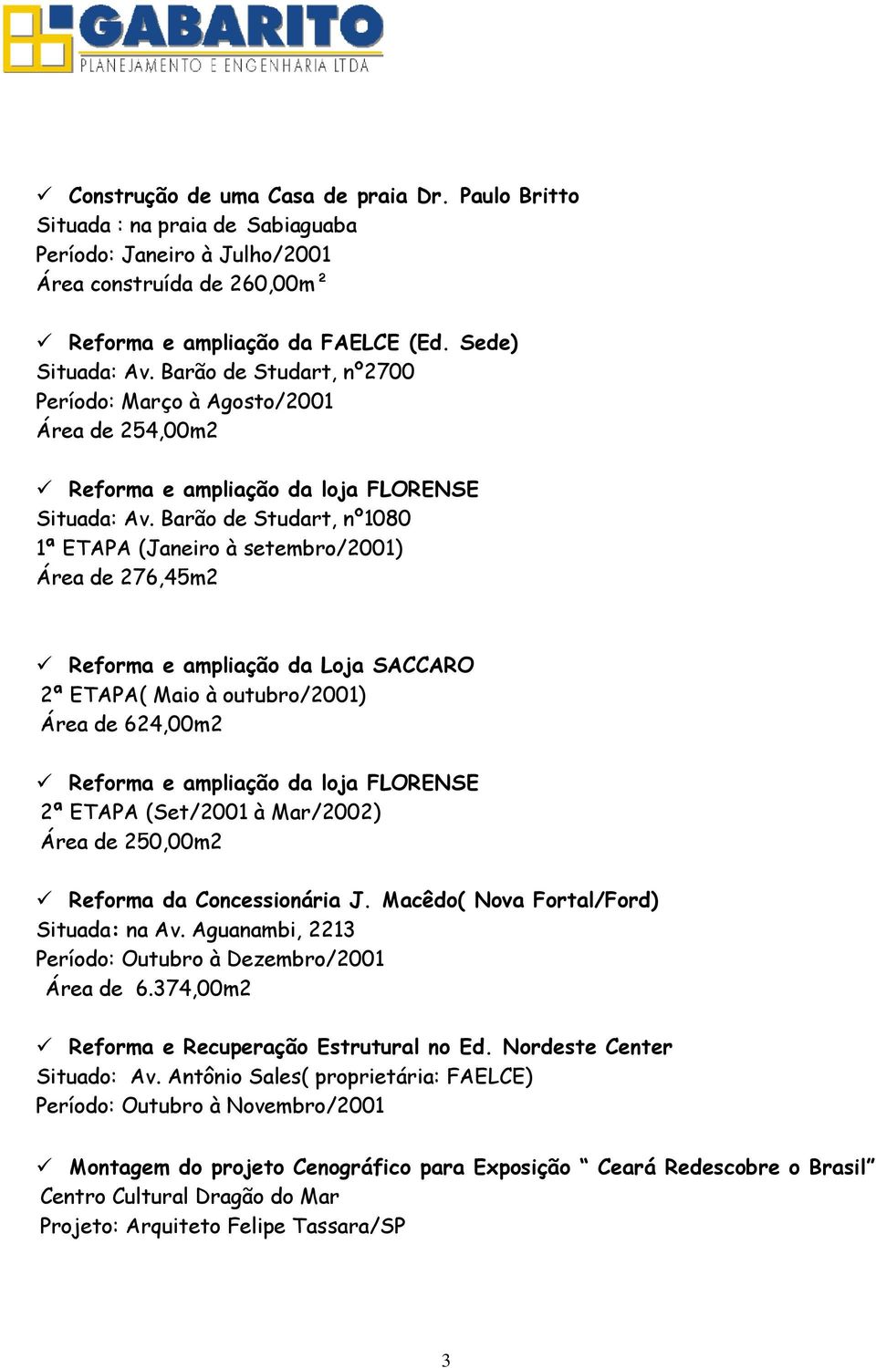 Barão de Studart, nº1080 1ª ETAPA (Janeiro à setembro/2001) Área de 276,45m2 Reforma e ampliação da Loja SACCARO 2ª ETAPA( Maio à outubro/2001) Área de 624,00m2 Reforma e ampliação da loja FLORENSE