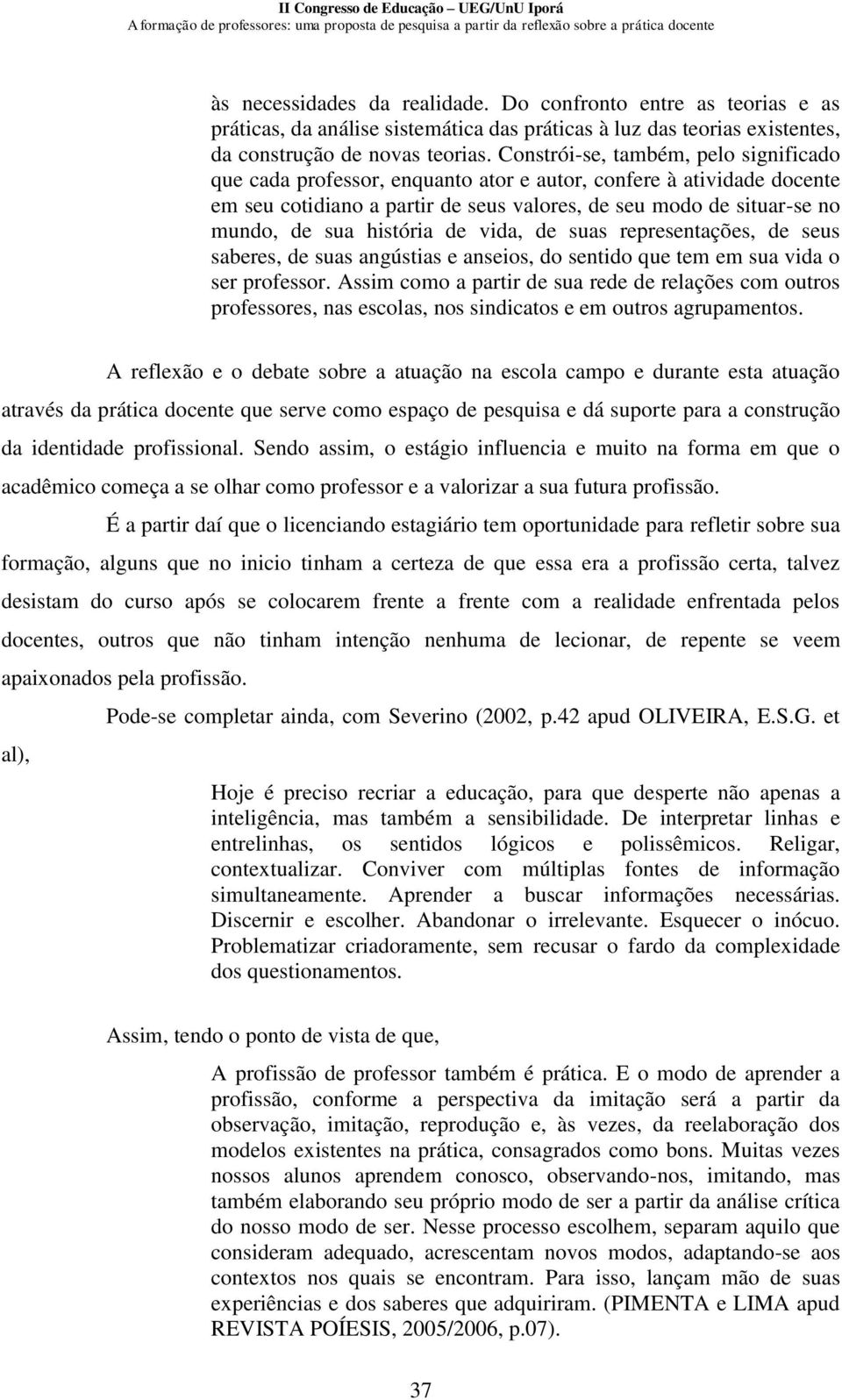 história de vida, de suas representações, de seus saberes, de suas angústias e anseios, do sentido que tem em sua vida o ser professor.