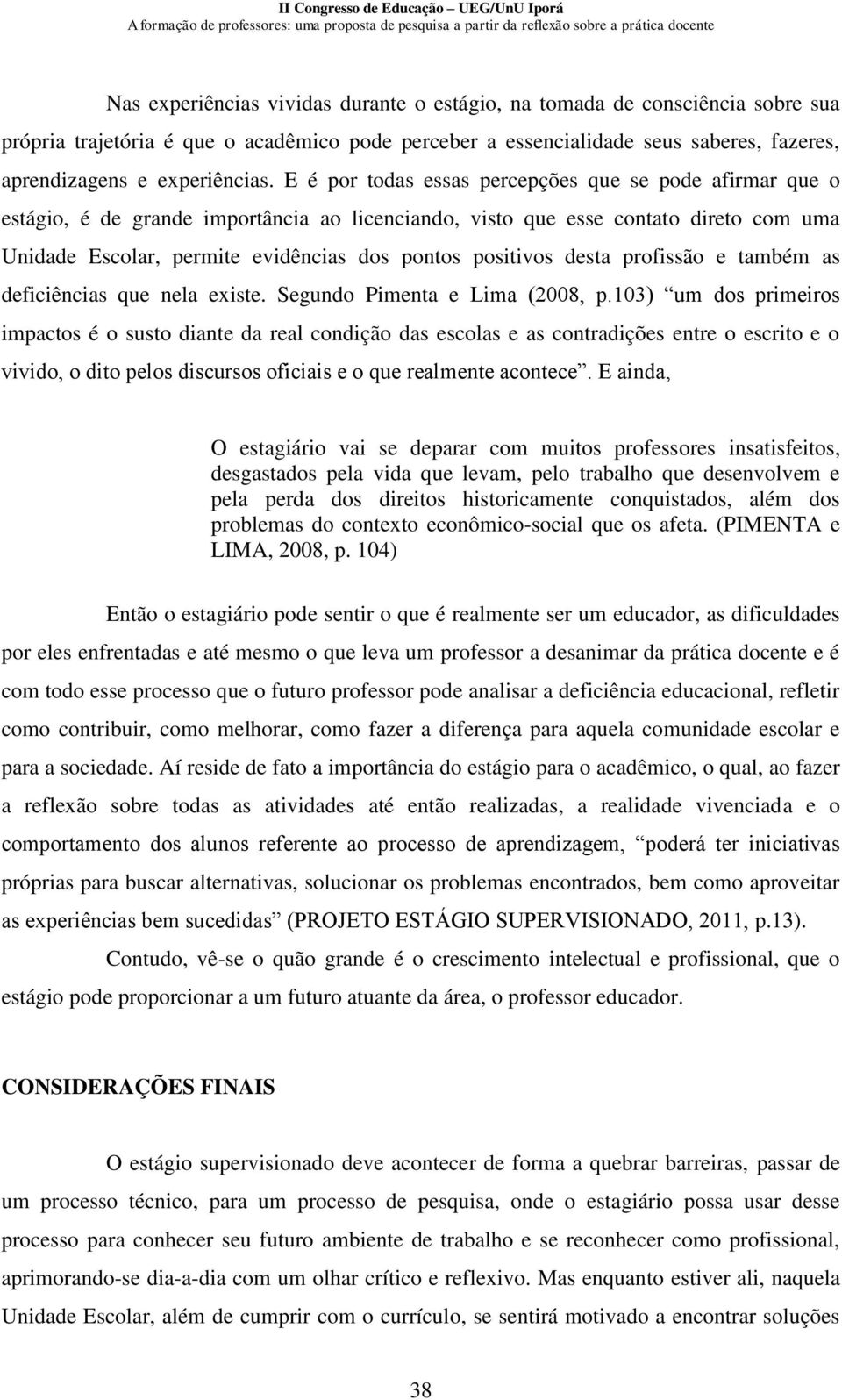 positivos desta profissão e também as deficiências que nela existe. Segundo Pimenta e Lima (2008, p.