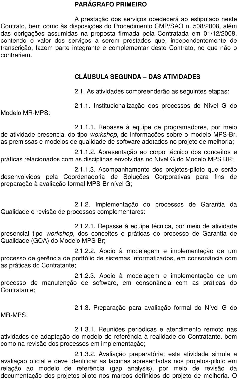 integrante e complementar deste Contrato, no que não o contrariem. CLÁUSULA SEGUNDA DAS ATIVIDADES 2.1. As atividades compreenderão as seguintes etapas: Modelo MR-MPS: 2.1.1. Institucionalização dos processos do Nível G do 2.