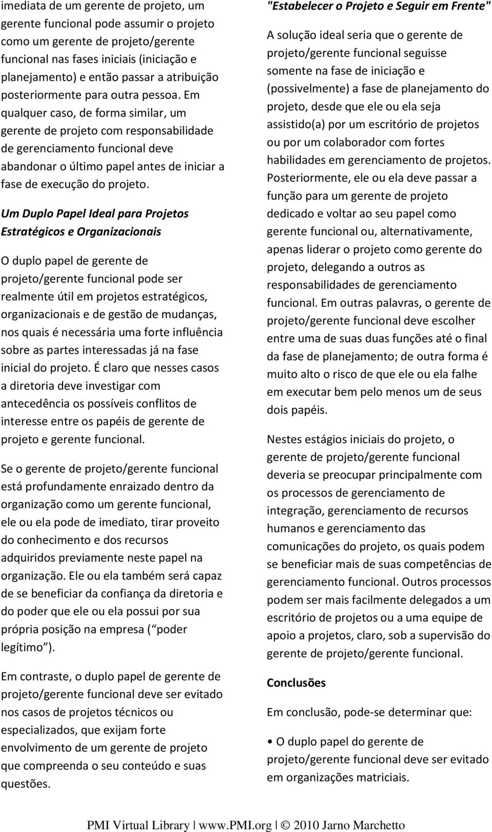 Em qualquer caso, de forma similar, um gerente de projeto com responsabilidade de gerenciamento funcional deve abandonar o último papel antes de iniciar a fase de execução do projeto.