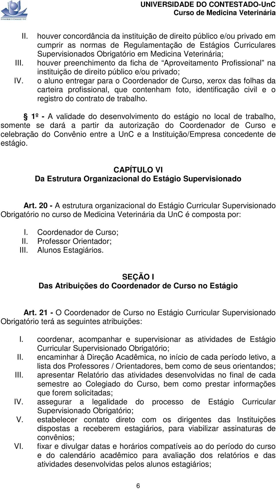 preenchimento da ficha de Aproveitamento Profissional na instituição de direito público e/ou privado; o aluno entregar para o Coordenador de Curso, xerox das folhas da carteira profissional, que