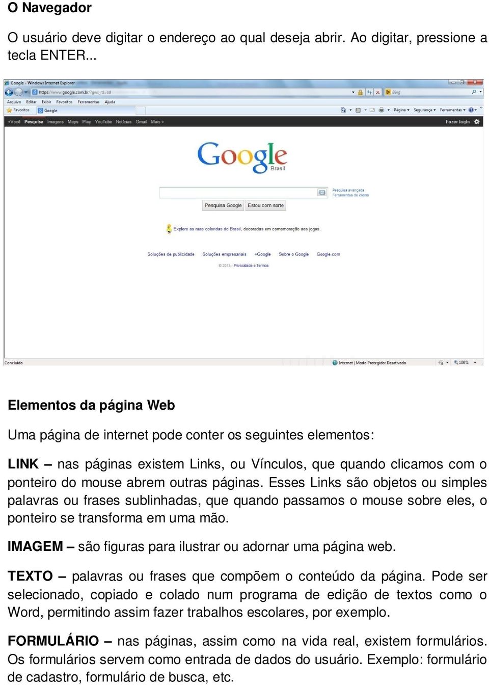 Esses Links são objetos ou simples palavras ou frases sublinhadas, que quando passamos o mouse sobre eles, o ponteiro se transforma em uma mão.