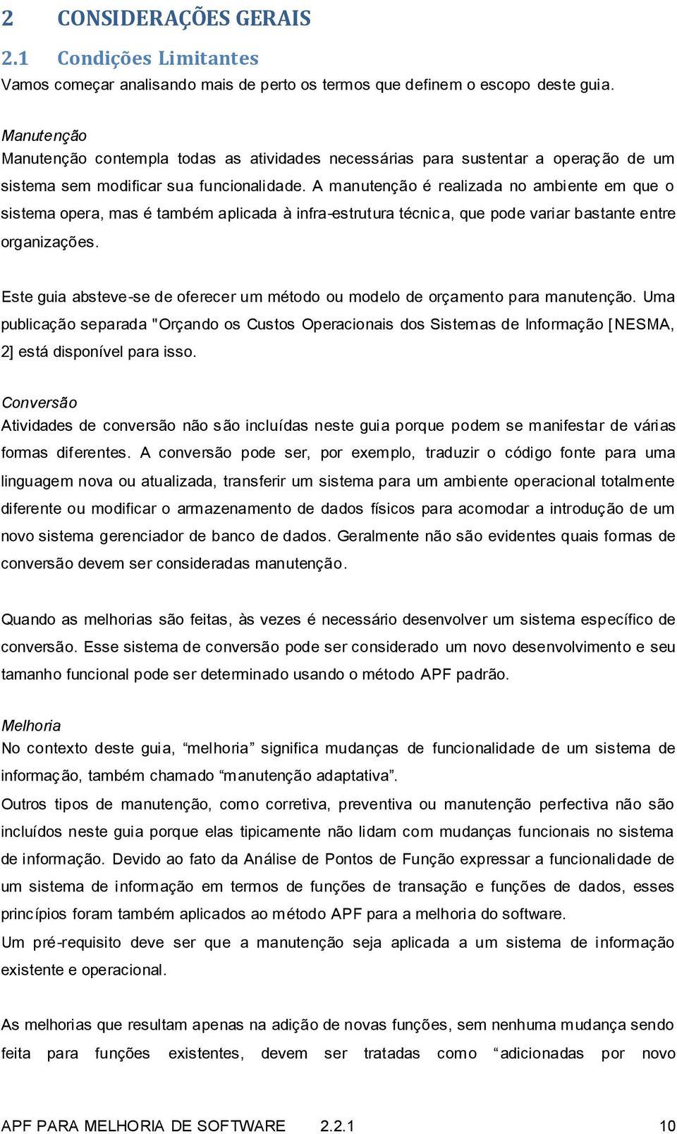 A manutenção é realizada no ambiente em que o sistema opera, mas é também aplicada à infra-estrutura técnica, que pode variar bastante entre organizações.