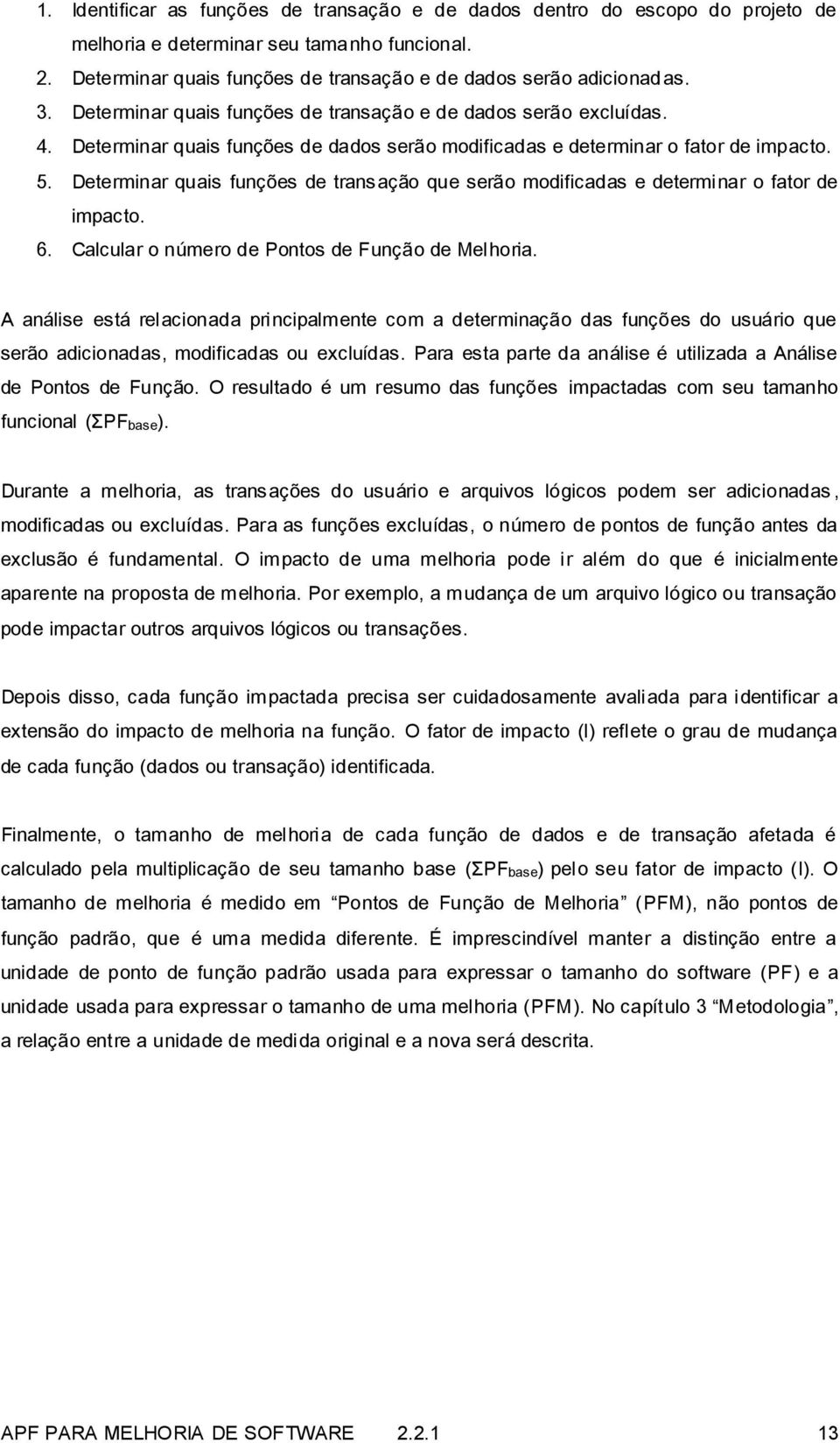 Determinar quais funções de transação que serão modificadas e determinar o fator de impacto. 6. Calcular o número de Pontos de Função de Melhoria.