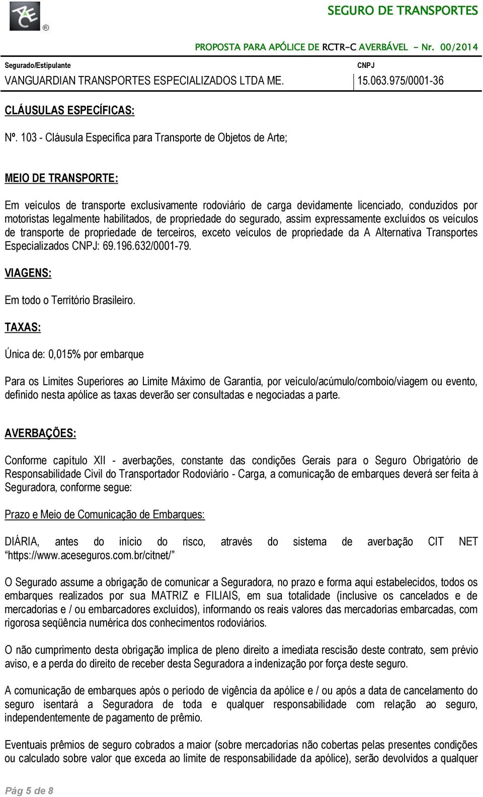 legalmente habilitados, de propriedade do segurado, assim expressamente excluídos os veículos de transporte de propriedade de terceiros, exceto veículos de propriedade da A Alternativa Transportes