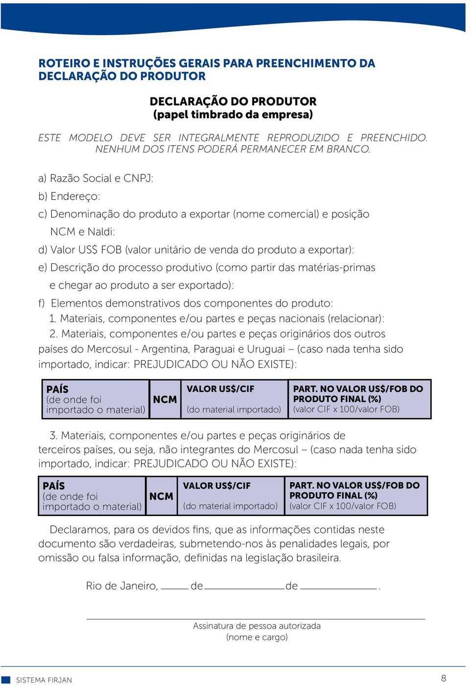 a) Razão Social e CNPJ: b) Endereço: c) Denominação do produto a exportar (nome comercial) e posição NCM e Naldi: d) Valor US$ FOB (valor unitário de venda do produto a exportar): e) Descrição do