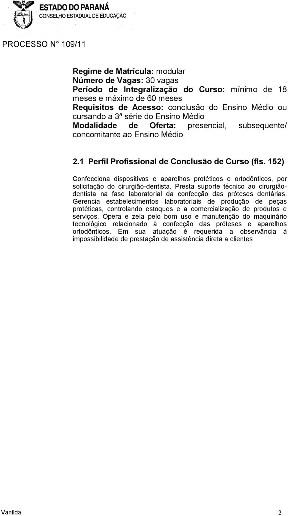 152) Confecciona dispositivos e aparelhos protéticos e ortodônticos, por solicitação do cirurgião-dentista.