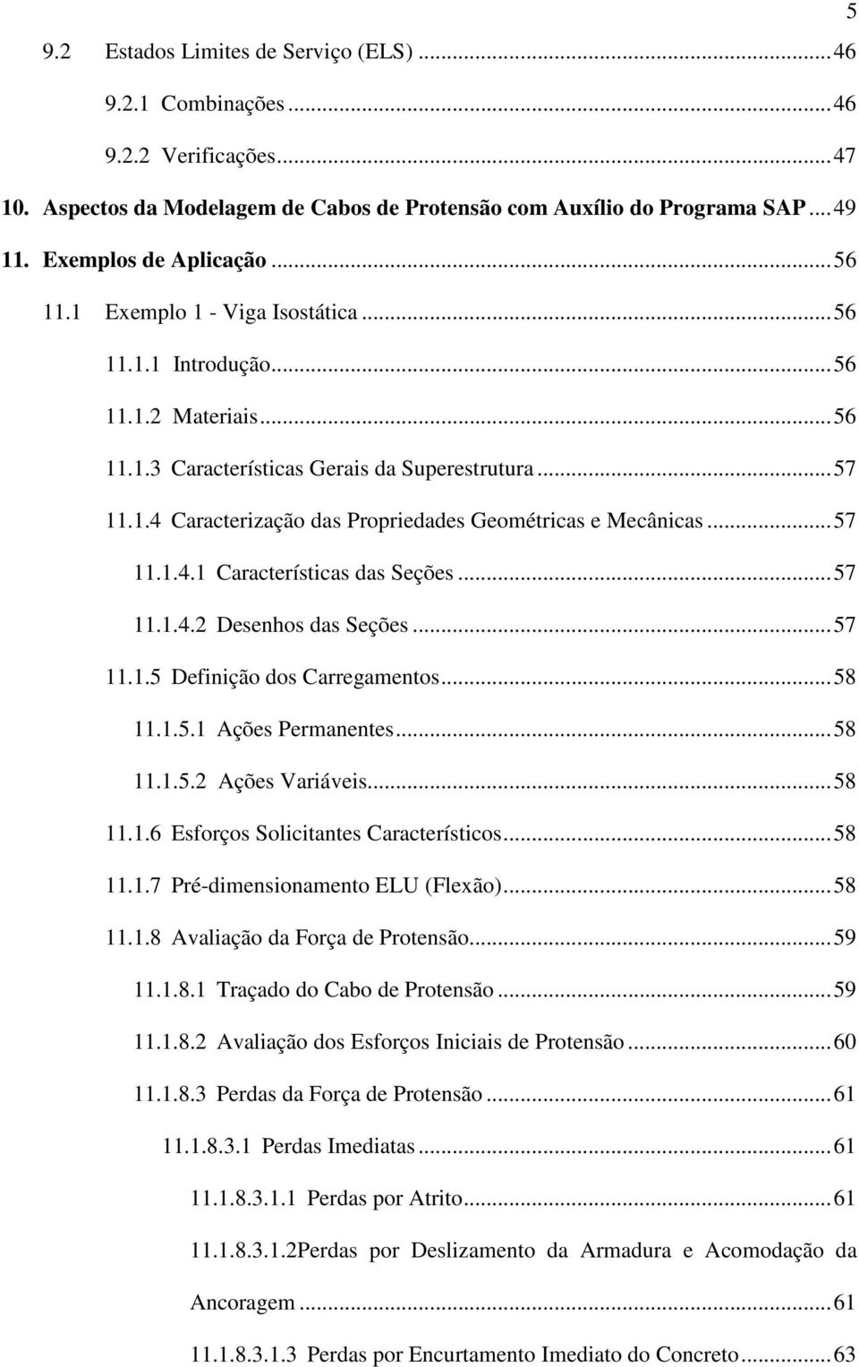 .. 57 11.1.4.1 Características das Seções... 57 11.1.4.2 Desenhos das Seções... 57 11.1.5 Definição dos Carregamentos... 58 11.1.5.1 Ações Permanentes... 58 11.1.5.2 Ações Variáveis... 58 11.1.6 Esforços Solicitantes Característicos.