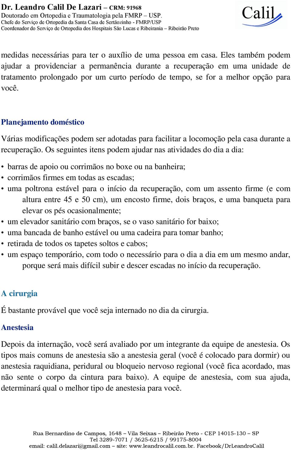 Planejamento doméstico Várias modificações podem ser adotadas para facilitar a locomoção pela casa durante a recuperação.