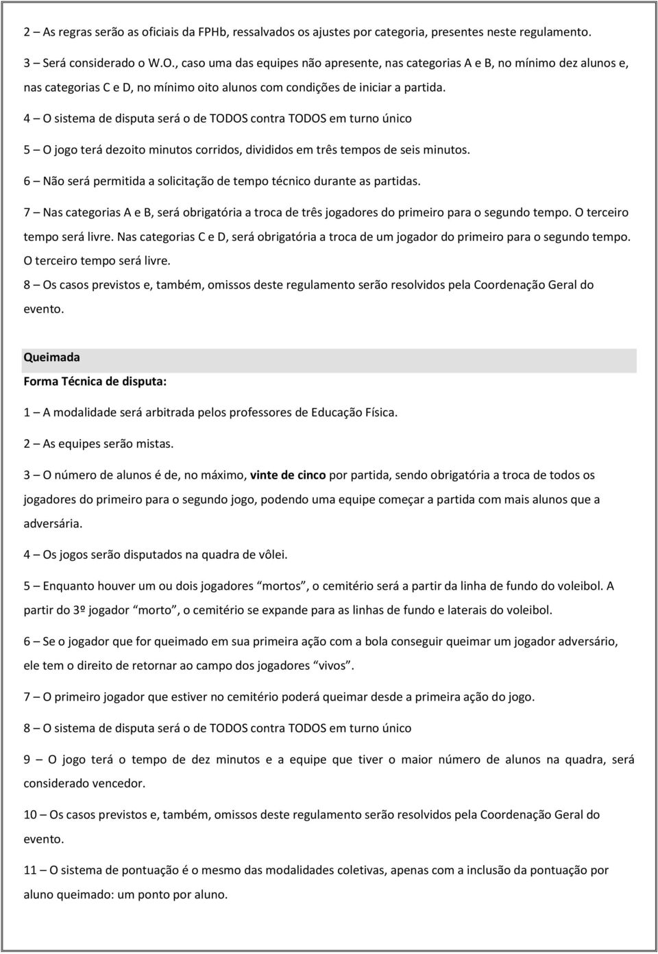 4 O sistema de disputa será o de TODOS contra TODOS em turno único 5 O jogo terá dezoito minutos corridos, divididos em três tempos de seis minutos.