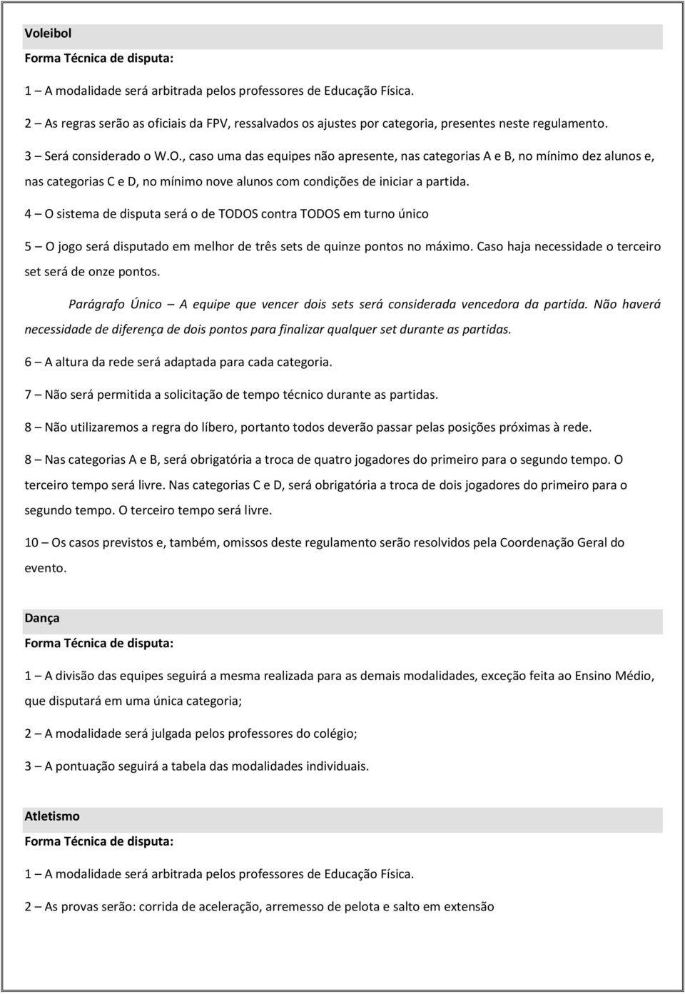 4 O sistema de disputa será o de TODOS contra TODOS em turno único 5 O jogo será disputado em melhor de três sets de quinze pontos no máximo. Caso haja necessidade o terceiro set será de onze pontos.