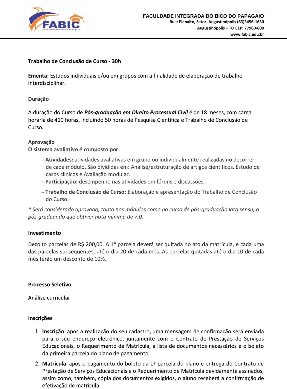 Aprovação O sistema avaliativo é composto por: - Atividades: atividades avaliativas em grupo ou individualmente realizadas no decorrer de cada módulo.