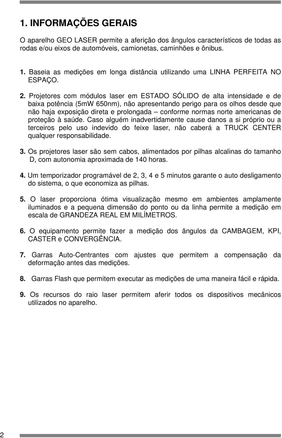 Projetores com módulos laser em ESTADO SÓLIDO de alta intensidade e de baixa potência (5mW 650nm), não apresentando perigo para os olhos desde que não haja exposição direta e prolongada conforme