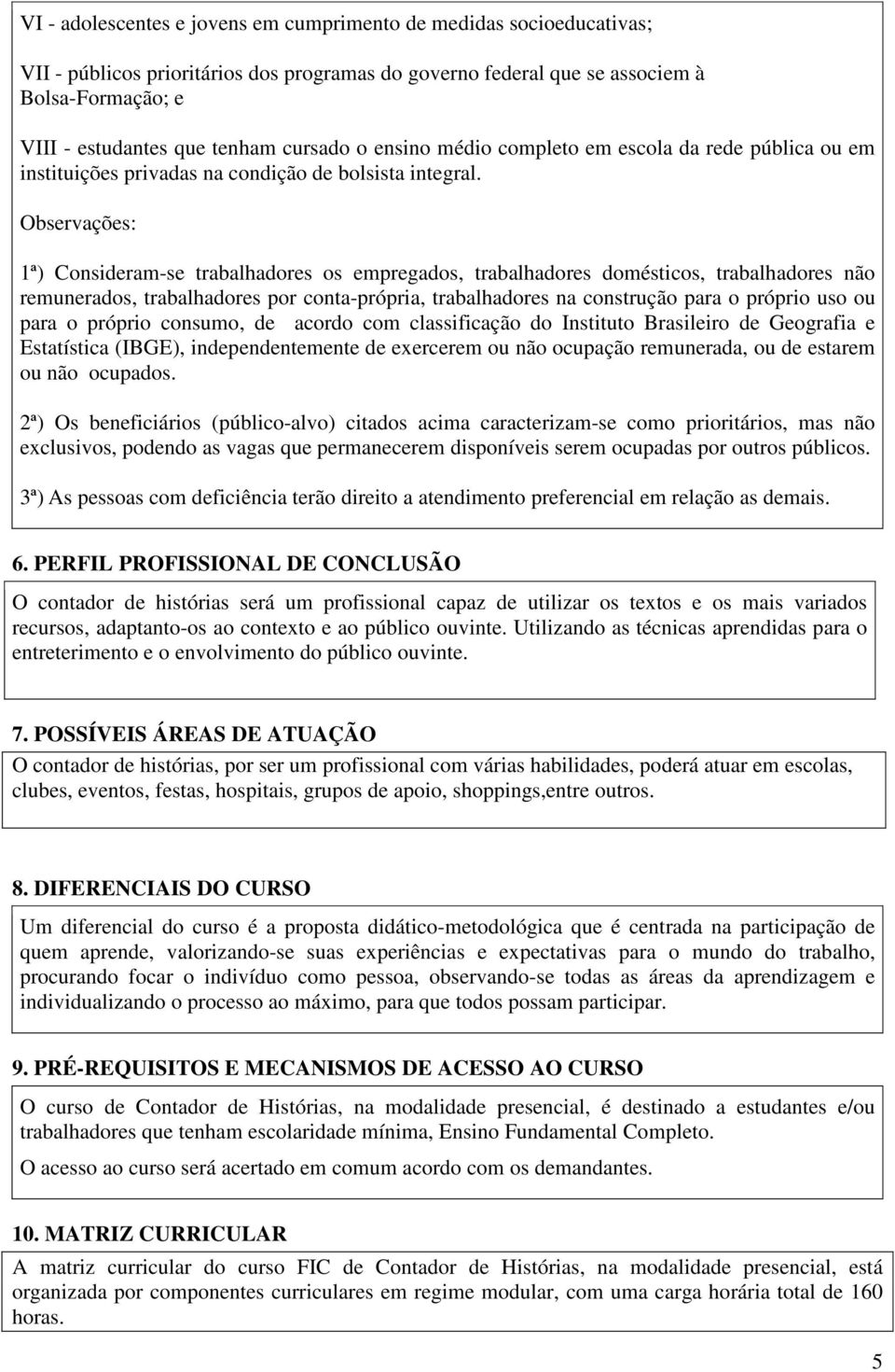 Observações: 1ª) Consideram-se trabalhadores os empregados, trabalhadores domésticos, trabalhadores não remunerados, trabalhadores por conta-própria, trabalhadores na construção para o próprio uso ou