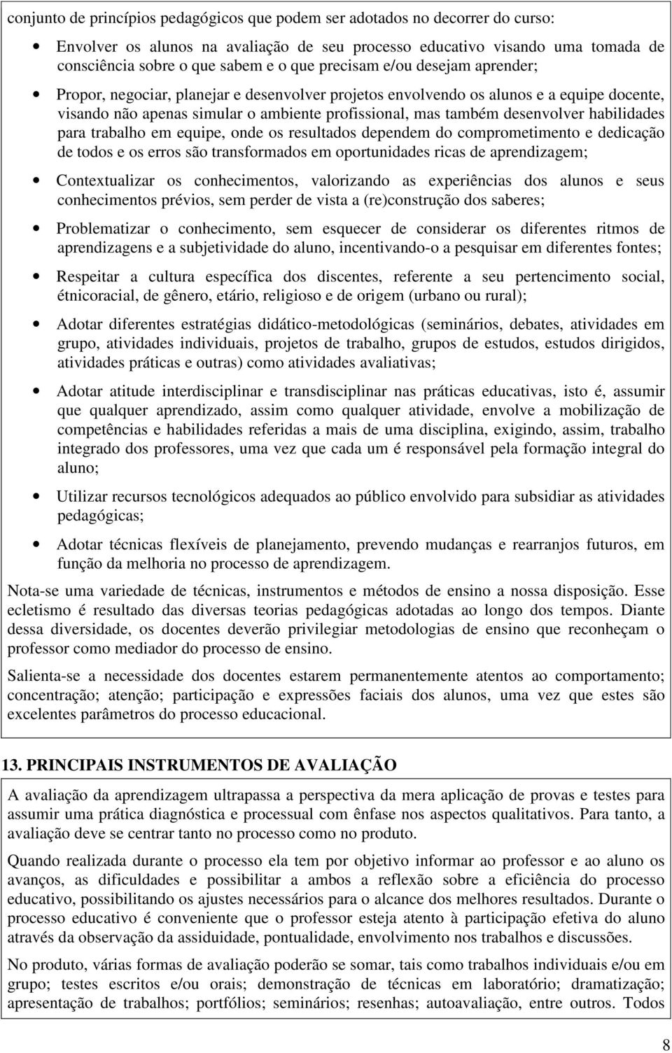 habilidades para trabalho em equipe, onde os resultados dependem do comprometimento e dedicação de todos e os erros são transformados em oportunidades ricas de aprendizagem; Contextualizar os