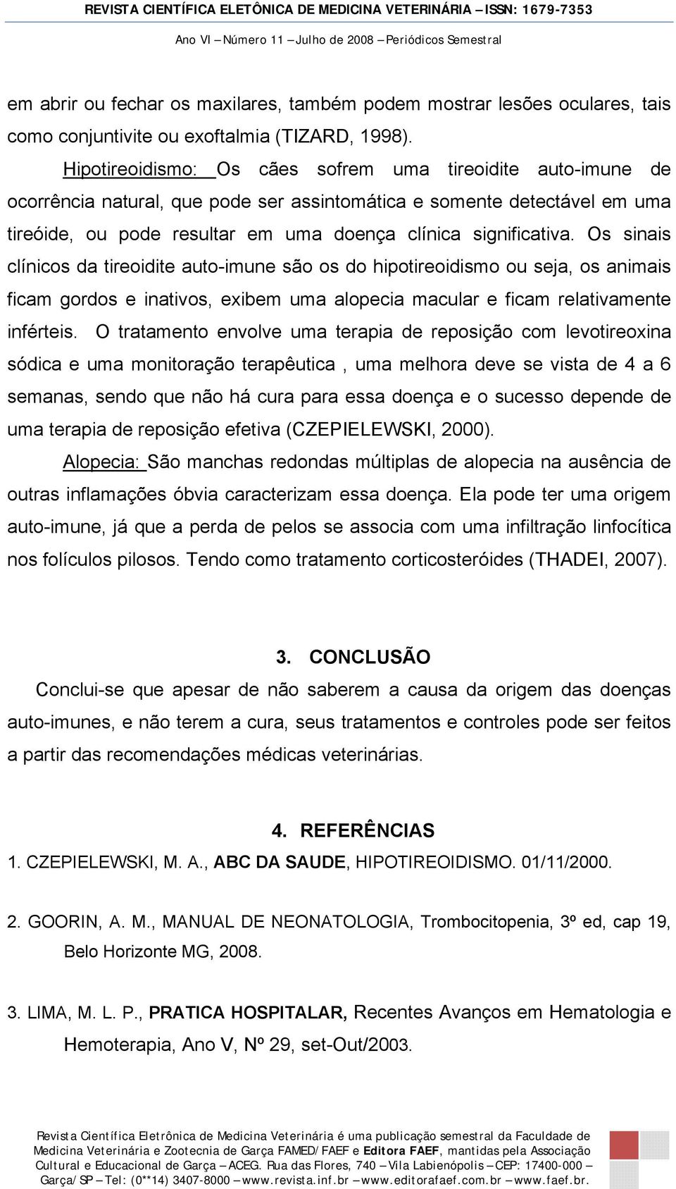 Os sinais clínicos da tireoidite auto-imune são os do hipotireoidismo ou seja, os animais ficam gordos e inativos, exibem uma alopecia macular e ficam relativamente inférteis.