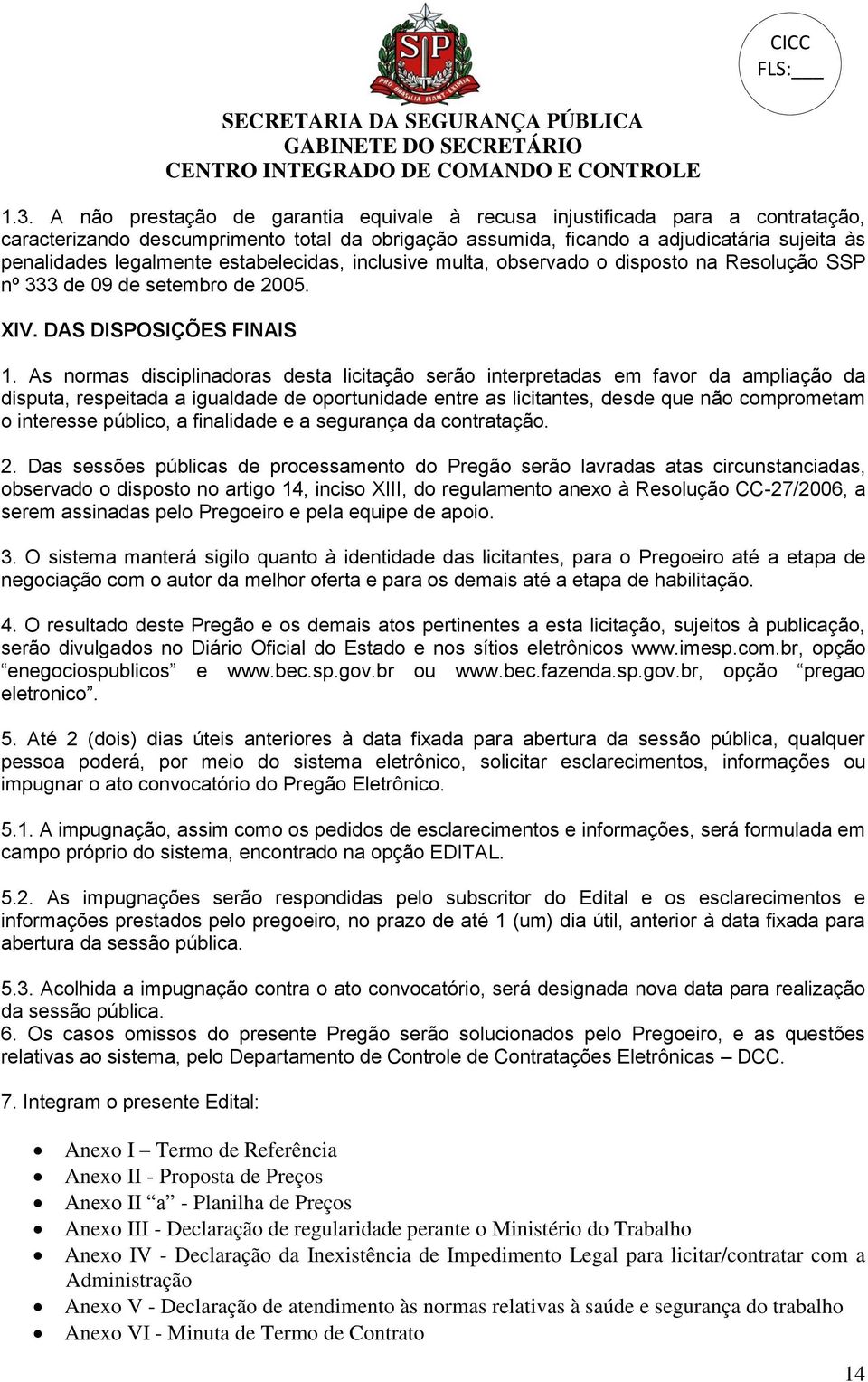 estabelecidas, inclusive multa, observado o disposto na Resolução SSP nº 333 de 09 de setembro de 2005. XIV. DAS DISPOSIÇÕES FINAIS 1.