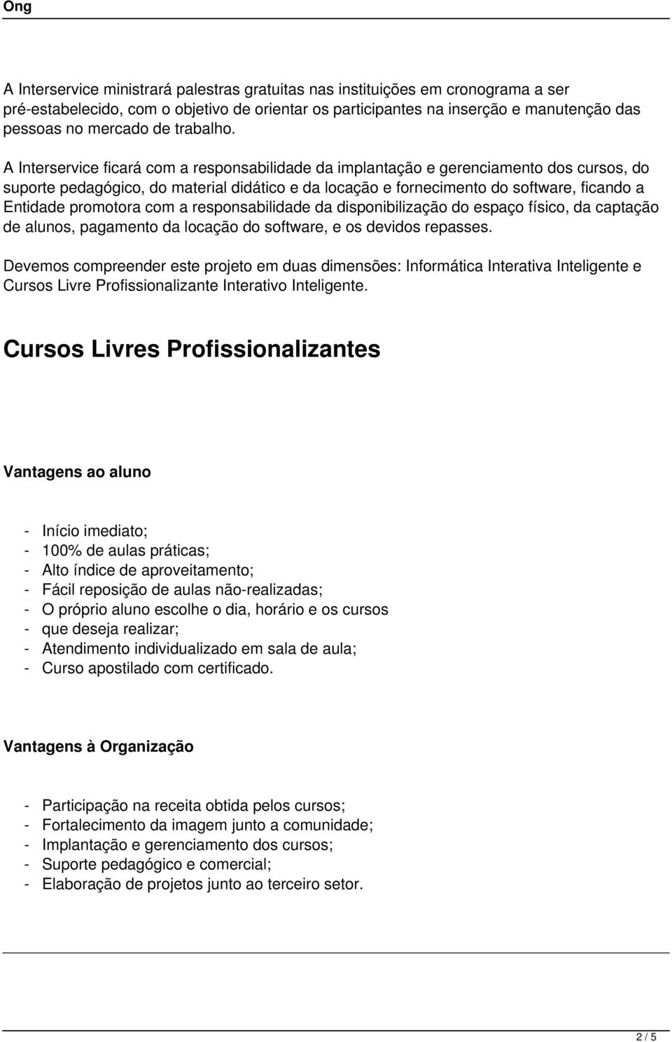 A Interservice ficará com a responsabilidade da implantação e gerenciamento dos cursos, do suporte pedagógico, do material didático e da locação e fornecimento do software, ficando a Entidade